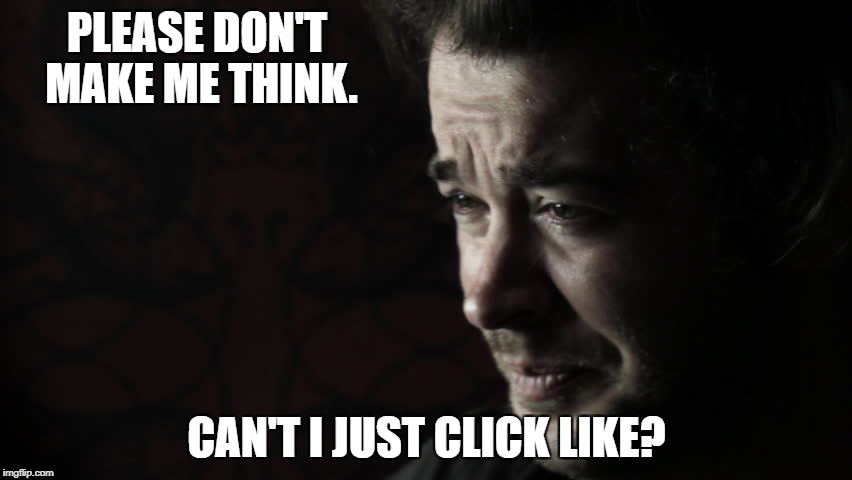PLEASE DON'T MAKE ME THINK. CAN'T I JUST CLICK LIKE? | image tagged in don't make me think | made w/ Imgflip meme maker
