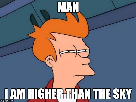 Futurama Fry Meme | MAN; I AM HIGHER THAN THE SKY | image tagged in memes,futurama fry | made w/ Imgflip meme maker