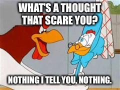 Love birds |  WHAT’S A THOUGHT THAT SCARE YOU? NOTHING I TELL YOU, NOTHING. | image tagged in thoughts | made w/ Imgflip meme maker