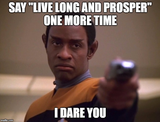 Tuvok Double Dares You | SAY "LIVE LONG AND PROSPER"; ONE MORE TIME; I DARE YOU | image tagged in tuvok,pulp fiction say what again,i dare you | made w/ Imgflip meme maker