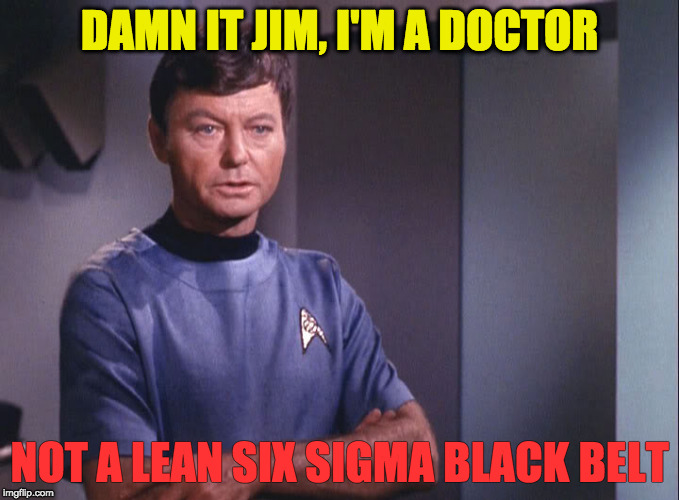Dr. McCoy | DAMN IT JIM, I'M A DOCTOR; NOT A LEAN SIX SIGMA BLACK BELT | image tagged in dr mccoy | made w/ Imgflip meme maker