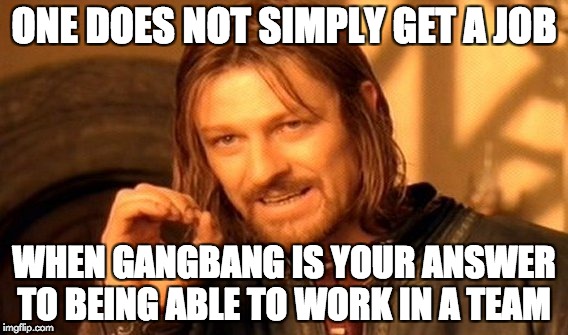 One Does Not Simply Meme | ONE DOES NOT SIMPLY GET A JOB WHEN GANGBANG IS YOUR ANSWER TO BEING ABLE TO WORK IN A TEAM | image tagged in memes,one does not simply | made w/ Imgflip meme maker