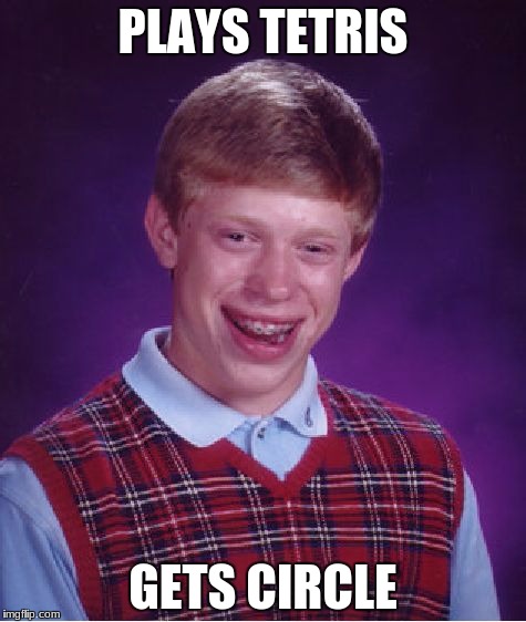 Bad Luck Brian Meme | PLAYS TETRIS; GETS CIRCLE | image tagged in memes,bad luck brian | made w/ Imgflip meme maker