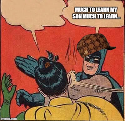 Batman Slapping Robin Meme | MUCH TO LEARN MY SON MUCH TO LEARN... | image tagged in memes,batman slapping robin,scumbag | made w/ Imgflip meme maker