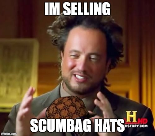 Ancient Aliens Meme | IM SELLING; SCUMBAG HATS | image tagged in memes,ancient aliens,scumbag | made w/ Imgflip meme maker