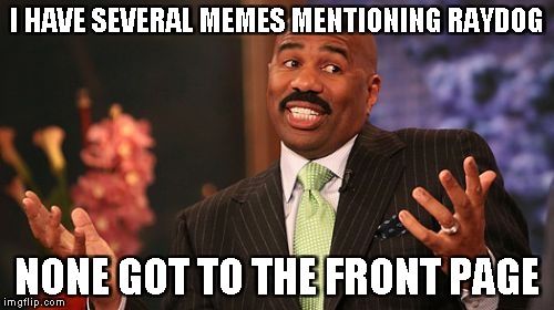 Steve Harvey Meme | I HAVE SEVERAL MEMES MENTIONING RAYDOG NONE GOT TO THE FRONT PAGE | image tagged in memes,steve harvey | made w/ Imgflip meme maker