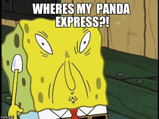 Spongebob funny face | WHERES MY  PANDA EXPRESS?! | image tagged in spongebob funny face | made w/ Imgflip meme maker