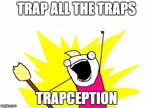 X All The Y Meme | TRAP ALL THE TRAPS; TRAPCEPTION | image tagged in memes,x all the y | made w/ Imgflip meme maker
