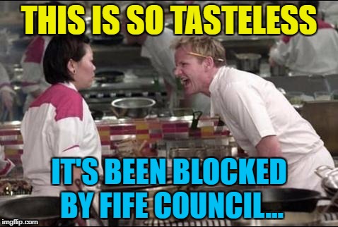 THIS IS SO TASTELESS IT'S BEEN BLOCKED BY FIFE COUNCIL... | made w/ Imgflip meme maker