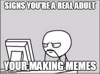 This is me and you too | SIGNS YOU'RE A REAL ADULT; YOUR MAKING MEMES | image tagged in thinking at computer,adult,making memes,truth | made w/ Imgflip meme maker