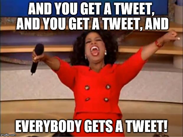 Oprah You Get A Meme | AND YOU GET A TWEET, AND YOU GET A TWEET, AND; EVERYBODY GETS A TWEET! | image tagged in memes,oprah you get a | made w/ Imgflip meme maker