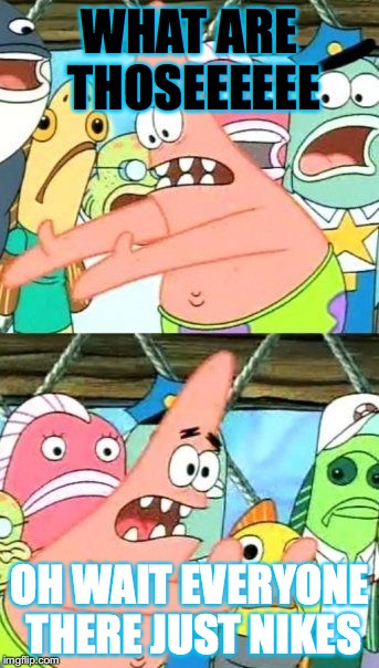 Put It Somewhere Else Patrick Meme | WHAT ARE THOSEEEEEE; OH WAIT EVERYONE THERE JUST NIKES | image tagged in memes,put it somewhere else patrick | made w/ Imgflip meme maker