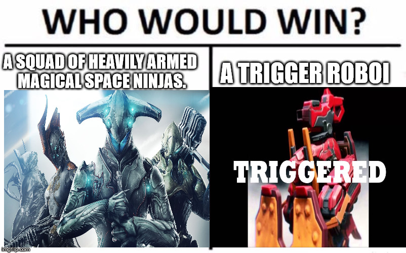 Who would win? | A TRIGGER ROBOI; A SQUAD OF HEAVILY ARMED MAGICAL SPACE NINJAS. | image tagged in warframe,triggered | made w/ Imgflip meme maker
