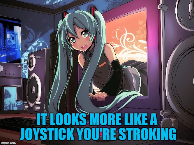 IT LOOKS MORE LIKE A JOYSTICK YOU'RE STROKING | made w/ Imgflip meme maker