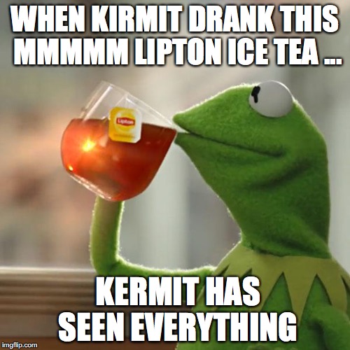 But That's None Of My Business Meme | WHEN KIRMIT DRANK THIS MMMMM LIPTON ICE TEA ... KERMIT HAS SEEN EVERYTHING | image tagged in memes,but thats none of my business,kermit the frog | made w/ Imgflip meme maker