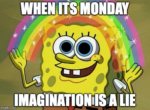 Imagination Spongebob Meme | WHEN ITS MONDAY; IMAGINATION IS A LIE | image tagged in memes,imagination spongebob | made w/ Imgflip meme maker