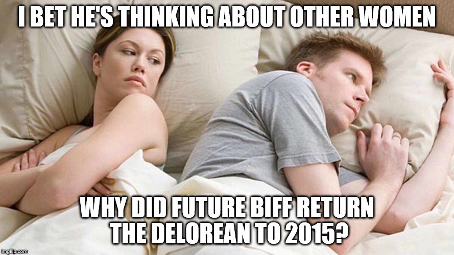 what was he thinking? | I BET HE'S THINKING ABOUT OTHER WOMEN; WHY DID FUTURE BIFF RETURN THE DELOREAN TO 2015? | image tagged in i bet he's thinking about other women,back to the future | made w/ Imgflip meme maker