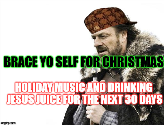 Brace Yourselves X is Coming Meme | BRACE YO SELF FOR CHRISTMAS; HOLIDAY MUSIC AND DRINKING JESUS JUICE FOR THE NEXT 30 DAYS | image tagged in memes,brace yourselves x is coming,scumbag | made w/ Imgflip meme maker
