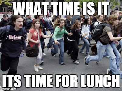 Crowd Running | WHAT TIME IS IT; ITS TIME FOR LUNCH | image tagged in crowd running | made w/ Imgflip meme maker