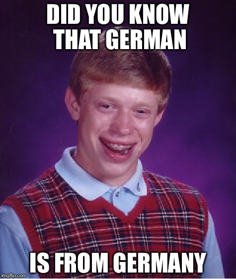 Bad Luck Brian Meme | DID YOU KNOW THAT GERMAN; IS FROM GERMANY | image tagged in memes,bad luck brian | made w/ Imgflip meme maker