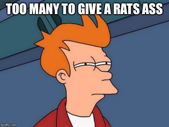 Futurama Fry Meme | TOO MANY TO GIVE A RATS ASS | image tagged in memes,futurama fry | made w/ Imgflip meme maker
