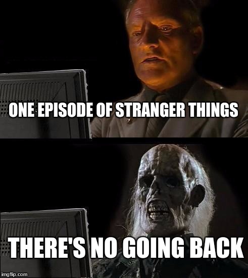 I'll Just Wait Here | ONE EPISODE OF STRANGER THINGS; THERE'S NO GOING BACK | image tagged in memes,ill just wait here | made w/ Imgflip meme maker