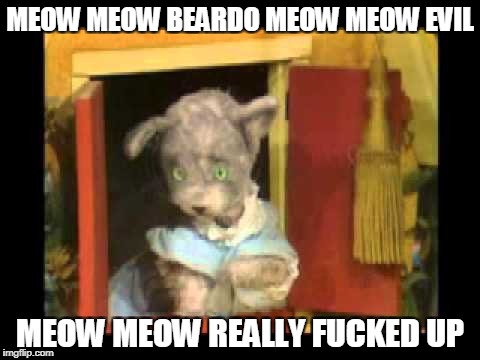 MEOW MEOW BEARDO MEOW MEOW EVIL MEOW MEOW REALLY F**KED UP | made w/ Imgflip meme maker