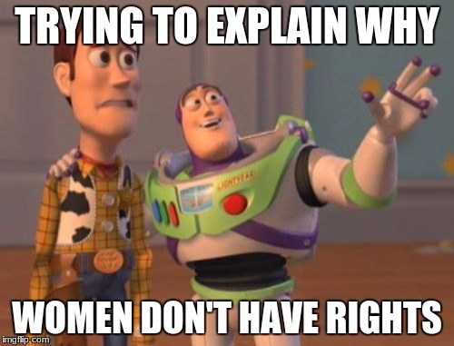 X, X Everywhere Meme | TRYING TO EXPLAIN WHY; WOMEN DON'T HAVE RIGHTS | image tagged in memes,x x everywhere | made w/ Imgflip meme maker