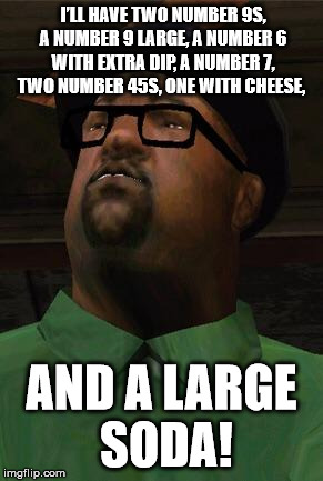 Big Smoke | I’LL HAVE TWO NUMBER 9S, A NUMBER 9 LARGE, A NUMBER 6 WITH EXTRA DIP, A NUMBER 7, TWO NUMBER 45S, ONE WITH CHEESE, AND A LARGE SODA! | image tagged in big smoke | made w/ Imgflip meme maker