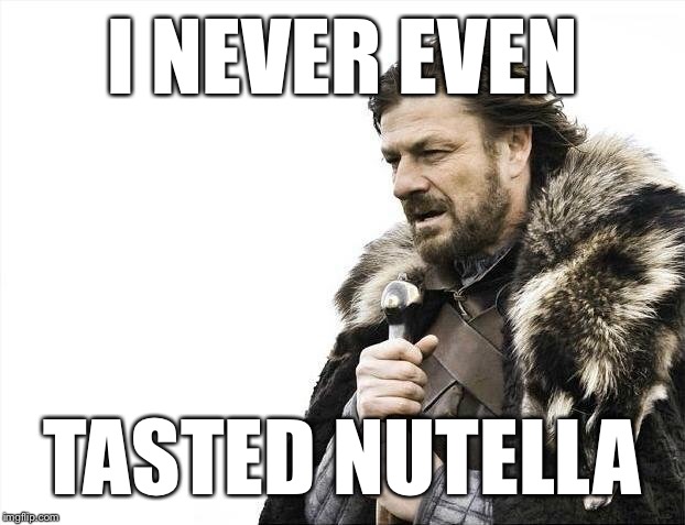 Brace Yourselves X is Coming Meme | I NEVER EVEN TASTED NUTELLA | image tagged in memes,brace yourselves x is coming | made w/ Imgflip meme maker