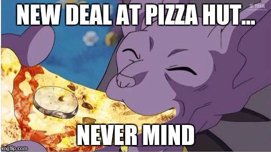 Beerus | NEW DEAL AT PIZZA HUT... NEVER MIND | image tagged in beerus | made w/ Imgflip meme maker