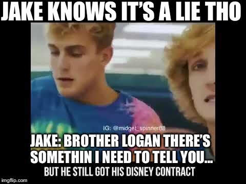 JAKE KNOWS IT’S A LIE THO; JAKE: BROTHER LOGAN THERE’S SOMETHIN I NEED TO TELL YOU... | image tagged in jake paul,logan paul | made w/ Imgflip meme maker
