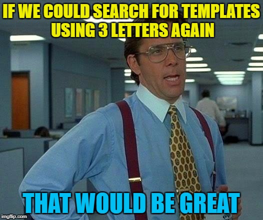 Anyone know why it's been changed? | IF WE COULD SEARCH FOR TEMPLATES USING 3 LETTERS AGAIN; THAT WOULD BE GREAT | image tagged in memes,that would be great,meme templates,changes | made w/ Imgflip meme maker