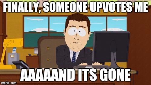 Aaaaand Its Gone | FINALLY, SOMEONE UPVOTES ME; AAAAAND ITS GONE | image tagged in memes,aaaaand its gone | made w/ Imgflip meme maker