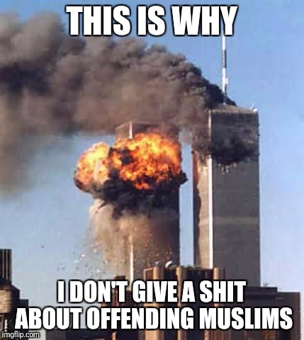 Obama Twin Towers | THIS IS WHY; I DON'T GIVE A SHIT ABOUT OFFENDING MUSLIMS | image tagged in obama twin towers | made w/ Imgflip meme maker