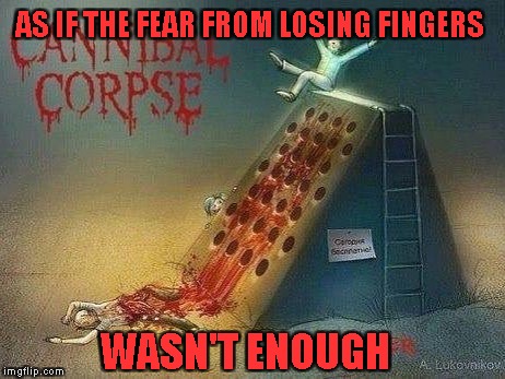 Announcement for Brutal Weekend Dec  2-4!Let's see how nasty,gory and bloody can your memes be!!! | AS IF THE FEAR FROM LOSING FINGERS; WASN'T ENOUGH | image tagged in memes,powermetalhead,brutal weekend,cannibal corpse,cheesegrater,bloody | made w/ Imgflip meme maker