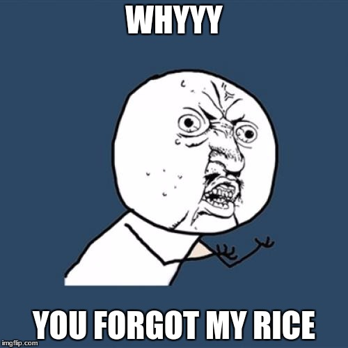 Y U No Meme | WHYYY; YOU FORGOT MY RICE | image tagged in memes,y u no | made w/ Imgflip meme maker