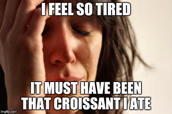 First World Problems Meme | I FEEL SO TIRED IT MUST HAVE BEEN THAT CROISSANT I ATE | image tagged in memes,first world problems | made w/ Imgflip meme maker