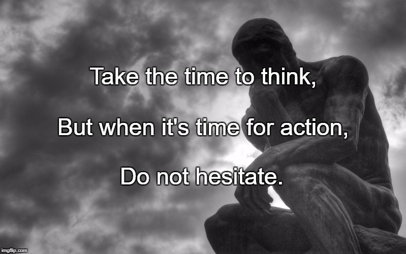 Thinking man | Take the time to think, But when it's time for action, Do not hesitate. | image tagged in thinking man | made w/ Imgflip meme maker