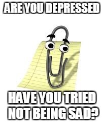 Clippy | ARE YOU DEPRESSED; HAVE YOU TRIED NOT BEING SAD? | image tagged in clippy | made w/ Imgflip meme maker