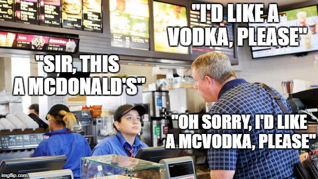 Idk if this counts for Food Week, but it's still funny. Food week a TruMooCereal Event Nov 29-Nov 5 |  "I'D LIKE A VODKA, PLEASE"; "SIR, THIS A MCDONALD'S"; "OH SORRY, I'D LIKE A MCVODKA, PLEASE" | image tagged in confused mcdonalds cashier | made w/ Imgflip meme maker