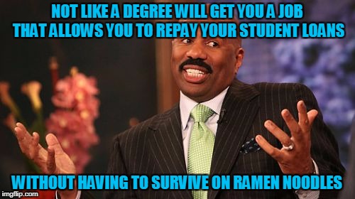 Steve Harvey Meme | NOT LIKE A DEGREE WILL GET YOU A JOB THAT ALLOWS YOU TO REPAY YOUR STUDENT LOANS WITHOUT HAVING TO SURVIVE ON RAMEN NOODLES | image tagged in memes,steve harvey | made w/ Imgflip meme maker