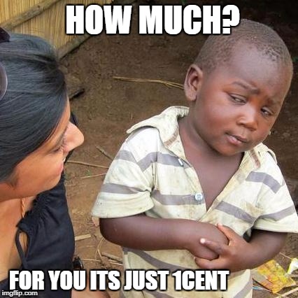Third World Skeptical Kid Meme | HOW MUCH? FOR YOU ITS JUST 1CENT | image tagged in memes,third world skeptical kid | made w/ Imgflip meme maker