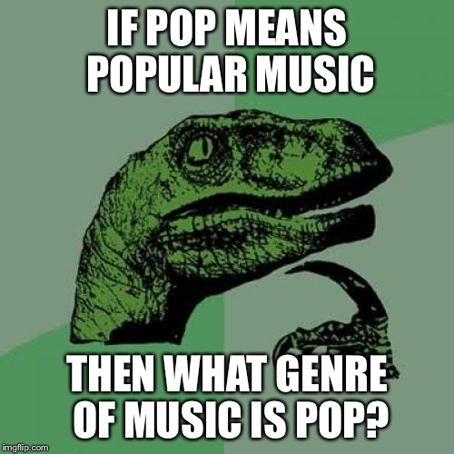 Philosoraptor Meme | IF POP MEANS POPULAR MUSIC; THEN WHAT GENRE OF MUSIC IS POP? | image tagged in memes,philosoraptor | made w/ Imgflip meme maker