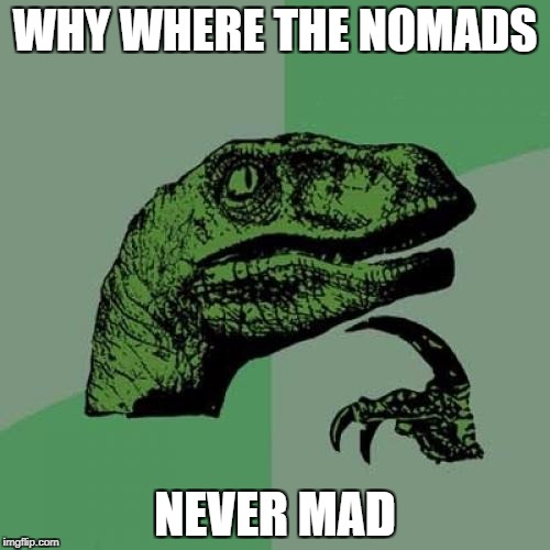 Philosoraptor Meme | WHY WHERE THE NOMADS; NEVER MAD | image tagged in memes,philosoraptor | made w/ Imgflip meme maker