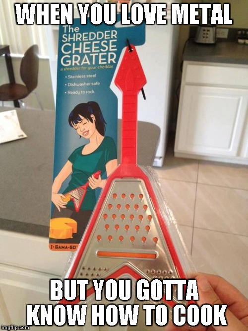 If I buy this cheesegrater,every pizza I make will contain extra fingertips | WHEN YOU LOVE METAL; BUT YOU GOTTA KNOW HOW TO COOK | image tagged in memes,metal,cooking,cheesegrater,funny,powermetalhead | made w/ Imgflip meme maker