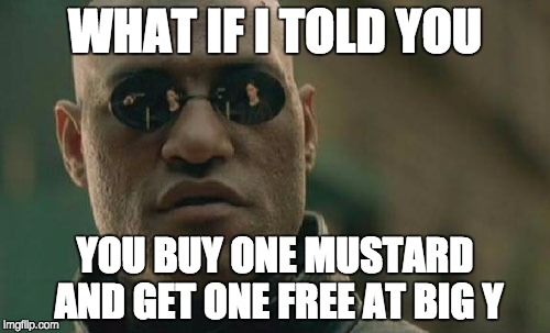 Matrix Morpheus | WHAT IF I TOLD YOU; YOU BUY ONE MUSTARD AND GET ONE FREE AT BIG Y | image tagged in memes,matrix morpheus | made w/ Imgflip meme maker