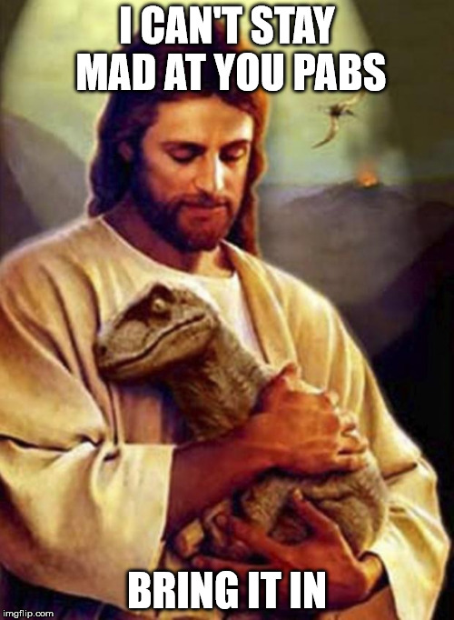 Jesus hugging a dinosaur | I CAN'T STAY MAD AT YOU PABS; BRING IT IN | image tagged in jesus hugging a dinosaur | made w/ Imgflip meme maker