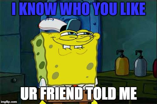 Don't You Squidward | I KNOW WHO YOU LIKE; UR FRIEND TOLD ME | image tagged in memes,dont you squidward | made w/ Imgflip meme maker