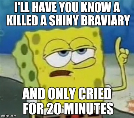 I only cries for 20 minutes | I'LL HAVE YOU KNOW A KILLED A SHINY BRAVIARY; AND ONLY CRIED FOR 20 MINUTES | image tagged in i only cries for 20 minutes | made w/ Imgflip meme maker